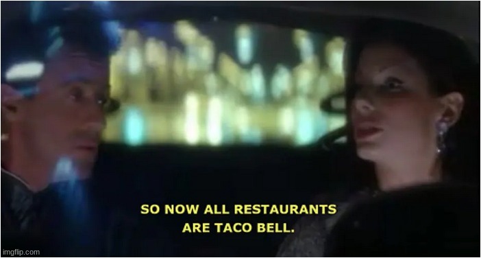 So Now all Restaurants are Taco Bell | image tagged in so now all restaurants are taco bell | made w/ Imgflip meme maker
