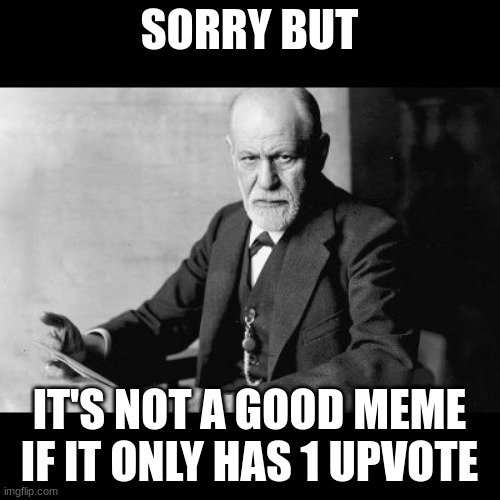 Sigmund Freud Sorry but | SORRY BUT IT'S NOT A GOOD MEME IF IT ONLY HAS 1 UPVOTE | image tagged in sigmund freud sorry but | made w/ Imgflip meme maker