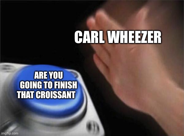 Blank Nut Button Meme | CARL WHEEZER; ARE YOU GOING TO FINISH THAT CROISSANT | image tagged in memes,blank nut button,carl wheezer,kermit the frog,jimmy neutron | made w/ Imgflip meme maker