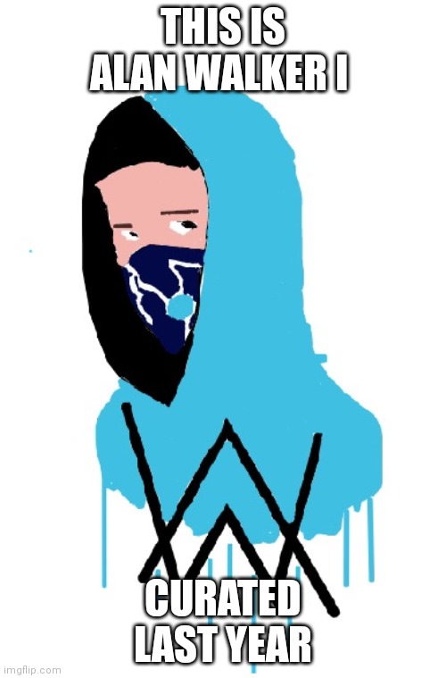 ^__^ | THIS IS ALAN WALKER I; CURATED LAST YEAR | image tagged in drawing | made w/ Imgflip meme maker