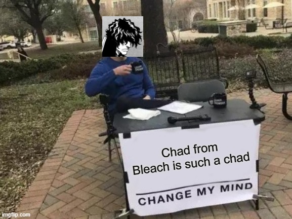 Find a Chad-er Chad, I'll wait | Chad from Bleach is such a chad | image tagged in memes,change my mind,bleach,chad,funny | made w/ Imgflip meme maker