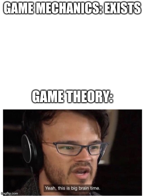 Matpatt. | GAME MECHANICS: EXISTS; GAME THEORY: | image tagged in blank white template,yeah it's big brain time,matpat,game theory | made w/ Imgflip meme maker