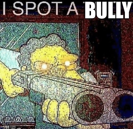 i spot a thot | BULLY | image tagged in i spot a thot | made w/ Imgflip meme maker