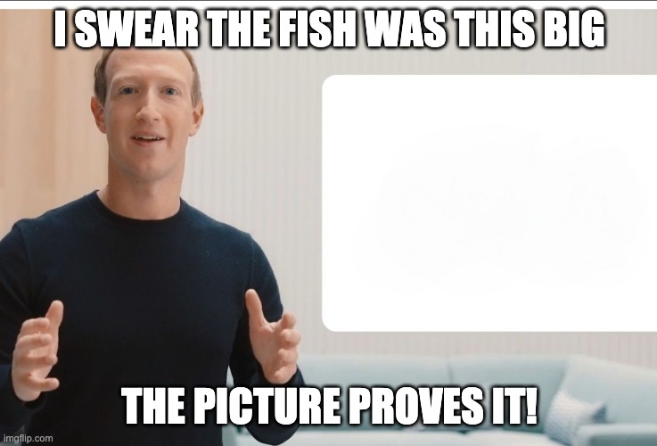 Zuck | I SWEAR THE FISH WAS THIS BIG; THE PICTURE PROVES IT! | image tagged in zuckerberg meta blank | made w/ Imgflip meme maker