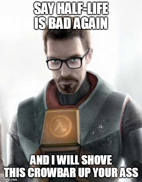 this is a joke | SAY HALF-LIFE IS BAD AGAIN; AND I WILL SHOVE THIS CROWBAR UP YOUR ASS | image tagged in gordon freeman | made w/ Imgflip meme maker