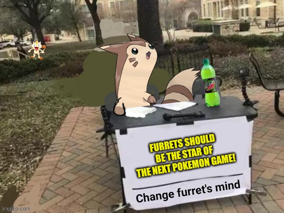 Fur fur fur |  FURRETS SHOULD BE THE STAR OF THE NEXT POKEMON GAME! | image tagged in change furret's mind,pokemon,furret,fur fur fur | made w/ Imgflip meme maker