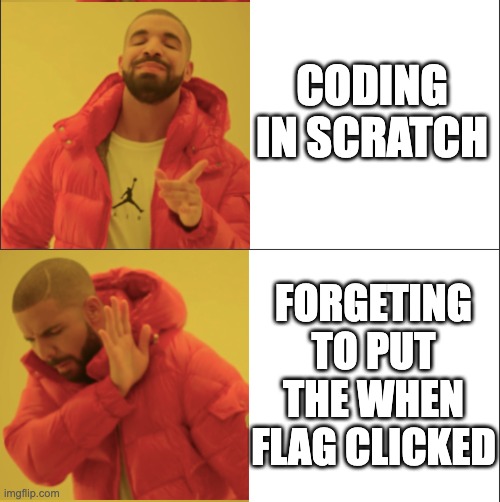when green flag clicked... | CODING IN SCRATCH; FORGETING TO PUT THE WHEN FLAG CLICKED | image tagged in coding,scratch,life,memes,funny | made w/ Imgflip meme maker