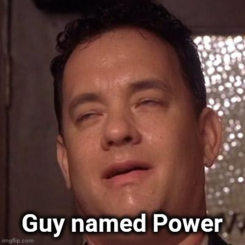 Tom Hanks Orgasm | Guy named Power | image tagged in tom hanks orgasm | made w/ Imgflip meme maker