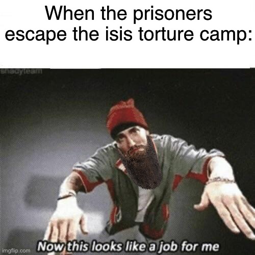 It’s been a little while since I posted here so why not make some jihad jokes on my return? | When the prisoners escape the isis torture camp: | image tagged in now this looks like a job for me,jihad,isis jihad terrorists | made w/ Imgflip meme maker