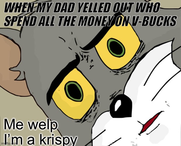 No more fortnite |  WHEN MY DAD YELLED OUT WHO SPEND ALL THE MONEY ON V-BUCKS; Me welp I’m a krispy | image tagged in memes,unsettled tom | made w/ Imgflip meme maker