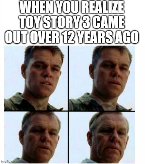 We're getting so old, | WHEN YOU REALIZE TOY STORY 3 CAME OUT OVER 12 YEARS AGO | image tagged in matt damon gets older | made w/ Imgflip meme maker