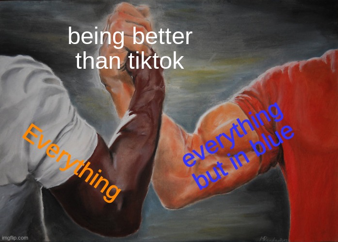 Epic Handshake | being better than tiktok; everything but in blue; Everything | image tagged in memes,epic handshake | made w/ Imgflip meme maker