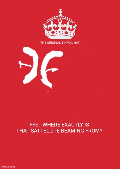 Keep Calm And Carry On Red Meme | FFS.  WHERE EXACTLY IS THAT SATTELLITE BEAMING FROM? THE ORIGINAL TINFOIL HAT | image tagged in memes,keep calm and carry on red | made w/ Imgflip meme maker