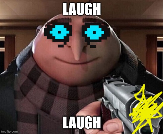 idk | LAUGH; LAUGH | image tagged in gru gun | made w/ Imgflip meme maker