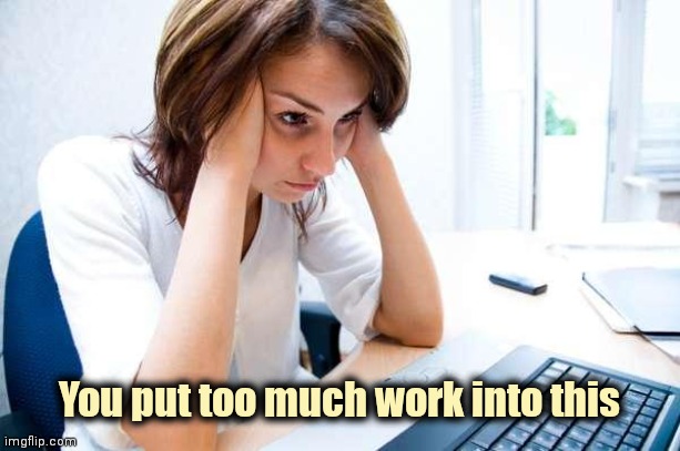Frustrated at Computer | You put too much work into this | image tagged in frustrated at computer | made w/ Imgflip meme maker