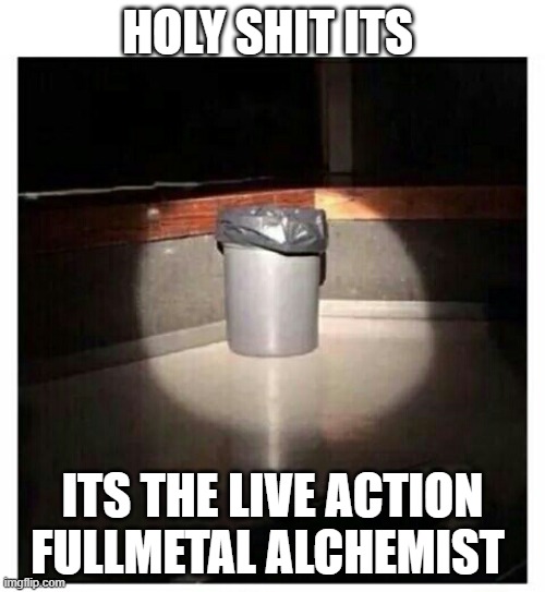 IT WAS AWFUL | HOLY SHIT ITS; ITS THE LIVE ACTION FULLMETAL ALCHEMIST | image tagged in trashcan | made w/ Imgflip meme maker