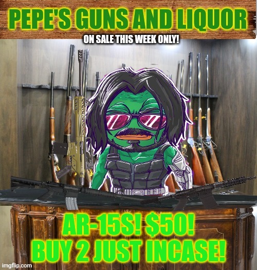 Get em while they cheap. | ON SALE THIS WEEK ONLY! AR-15S! $50! BUY 2 JUST INCASE! | image tagged in pepe's guns and liquor,what if zombies,invaded again,pepe the frog,get the gun | made w/ Imgflip meme maker