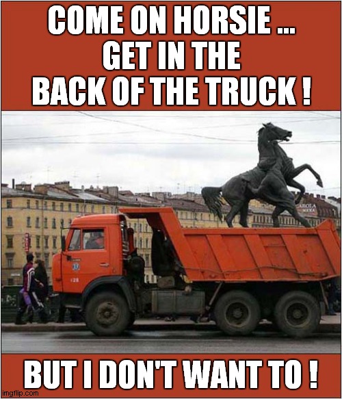 Reluctant Horse Statue ! | COME ON HORSIE ...
GET IN THE BACK OF THE TRUCK ! BUT I DON'T WANT TO ! | image tagged in horse,statue,reluctant,optical illusion | made w/ Imgflip meme maker