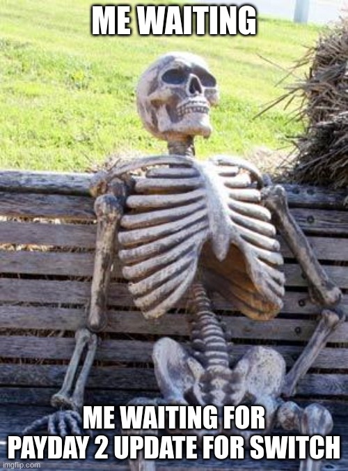 Waiting Skeleton Meme | ME WAITING; ME WAITING FOR PAYDAY 2 UPDATE FOR SWITCH | image tagged in memes,waiting skeleton | made w/ Imgflip meme maker