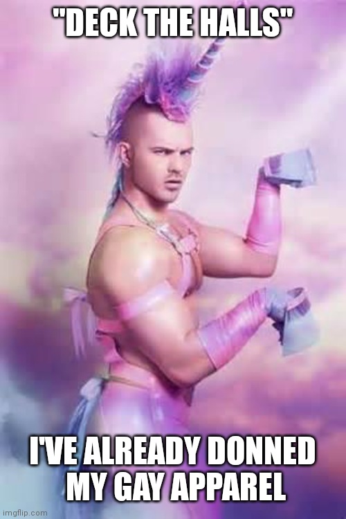 Gay Unicorn | "DECK THE HALLS" I'VE ALREADY DONNED
 MY GAY APPAREL | image tagged in gay unicorn | made w/ Imgflip meme maker