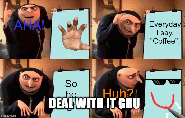 Gru's Plan | AHA! Everyday I say, "Coffee", Huh? So he might.. DEAL WITH IT GRU | image tagged in memes,gru's plan | made w/ Imgflip meme maker