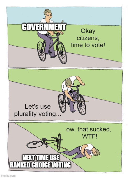 Bike Fall Meme | GOVERNMENT; Okay citizens, time to vote! Let's use plurality voting... ow, that sucked, 
WTF! NEXT TIME USE RANKED CHOICE VOTING | image tagged in memes,bike fall,politics,voting,elections,rankedchoicevoting | made w/ Imgflip meme maker