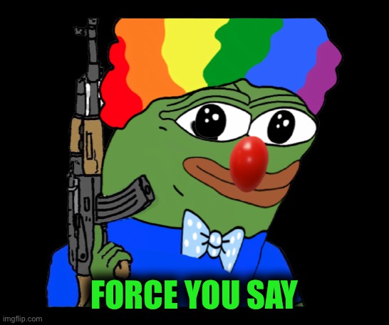 Pepe | FORCE YOU SAY | image tagged in pepe | made w/ Imgflip meme maker