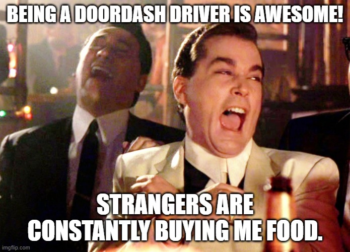 Good Fellas Hilarious Meme | BEING A DOORDASH DRIVER IS AWESOME! STRANGERS ARE CONSTANTLY BUYING ME FOOD. | image tagged in memes,good fellas hilarious | made w/ Imgflip meme maker