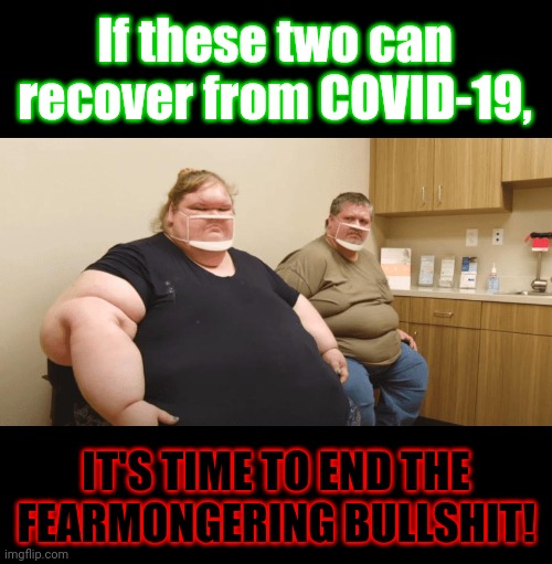 If these two can recover from COVID-19, IT'S TIME TO END THE FEARMONGERING BULLSHIT! | image tagged in chris and tammy from 1000 pound sisters,memes,covid-19,coronavirus,not featuring doesn't disprove this | made w/ Imgflip meme maker