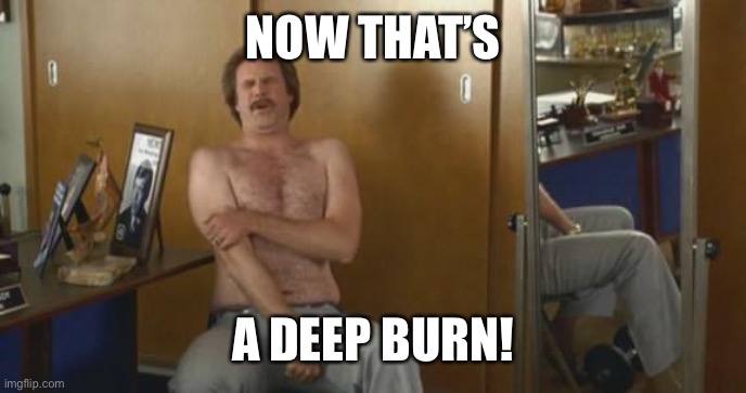 ron burgundy deep burn | NOW THAT’S A DEEP BURN! | image tagged in ron burgundy deep burn | made w/ Imgflip meme maker