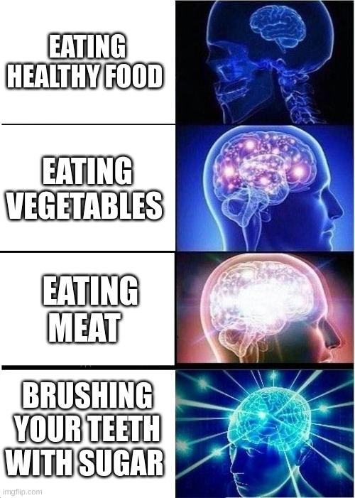 facts | EATING HEALTHY FOOD; EATING VEGETABLES; EATING MEAT; BRUSHING YOUR TEETH WITH SUGAR | image tagged in memes,expanding brain | made w/ Imgflip meme maker