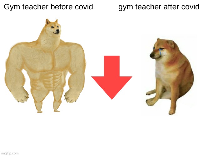 Buff Doge vs. Cheems Meme | Gym teacher before covid; gym teacher after covid | image tagged in memes,buff doge vs cheems | made w/ Imgflip meme maker