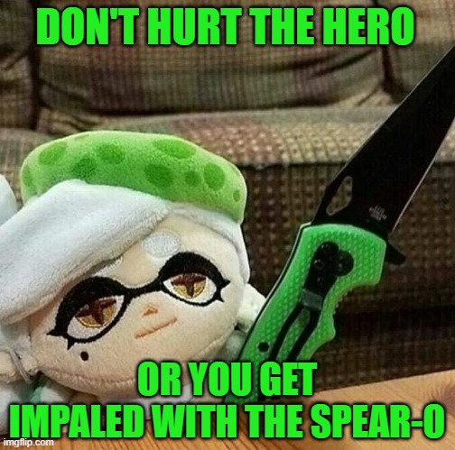 Marie plush with a knife | DON'T HURT THE HERO OR YOU GET IMPALED WITH THE SPEAR-O | image tagged in marie plush with a knife | made w/ Imgflip meme maker