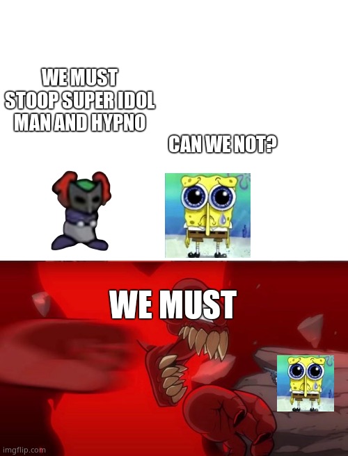 WE MUST STOOP SUPER IDOL MAN AND HYPNO; CAN WE NOT? WE MUST | image tagged in blank white template,tiky 2 0 | made w/ Imgflip meme maker