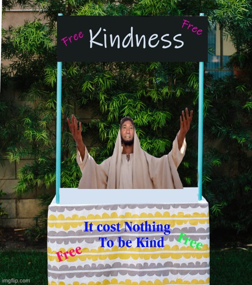 kindness is free | image tagged in be kind,its free,kewlew | made w/ Imgflip meme maker