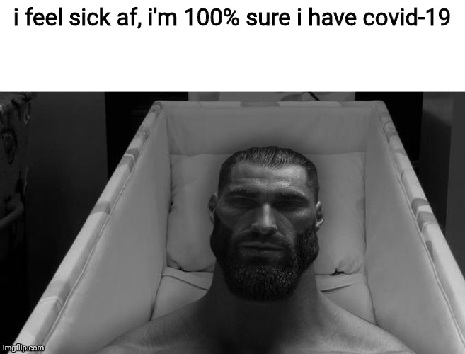 thinking chad | i feel sick af, i'm 100% sure i have covid-19 | image tagged in thinking chad | made w/ Imgflip meme maker