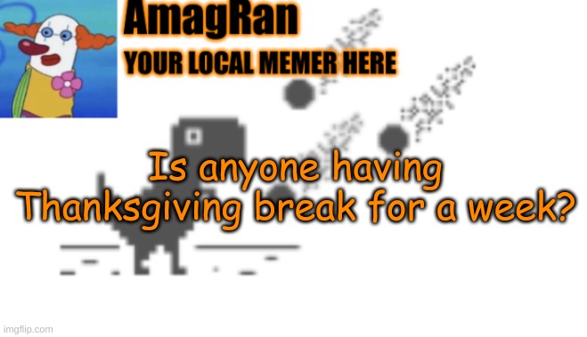 AmagRan announcement temp | Is anyone having Thanksgiving break for a week? | image tagged in amagran announcement temp | made w/ Imgflip meme maker