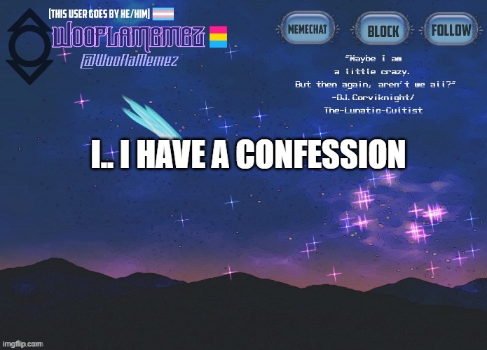 .. | I.. I HAVE A CONFESSION | image tagged in wooflamemez announcement template | made w/ Imgflip meme maker