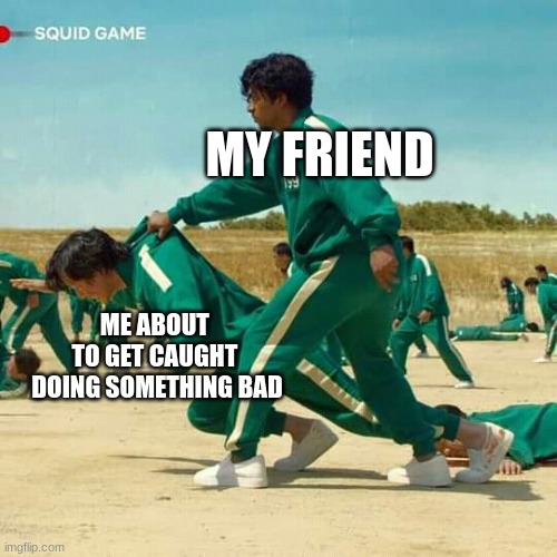 Squid Game | MY FRIEND; ME ABOUT 
TO GET CAUGHT 
DOING SOMETHING BAD | image tagged in squid game | made w/ Imgflip meme maker