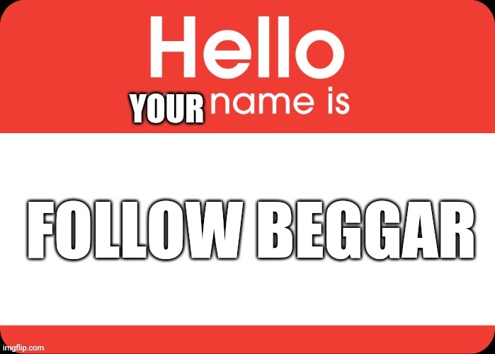 Follow beggar | image tagged in follow beggar | made w/ Imgflip meme maker