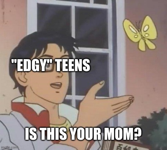 TRIGGERED | "EDGY" TEENS; IS THIS YOUR MOM? | image tagged in memes,is this a pigeon | made w/ Imgflip meme maker