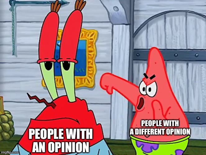 Patrick Booing Krabs | PEOPLE WITH A DIFFERENT OPINION; PEOPLE WITH AN OPINION | image tagged in patrick booing krabs | made w/ Imgflip meme maker