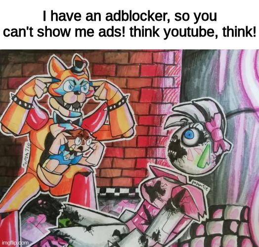 THINK! | I have an adblocker, so you can't show me ads! think youtube, think! | image tagged in fnaf,five nights at freddys,five nights at freddy's | made w/ Imgflip meme maker