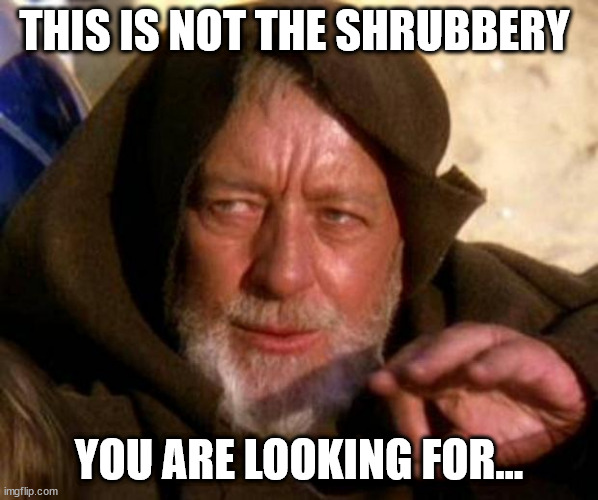These are not the droids you're looking for | THIS IS NOT THE SHRUBBERY; YOU ARE LOOKING FOR... | image tagged in these are not the droids you're looking for | made w/ Imgflip meme maker