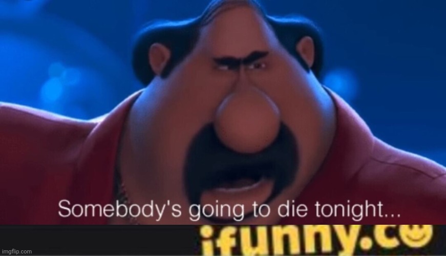 image tagged in somebody's going to die tonight,ifunny watermark | made w/ Imgflip meme maker
