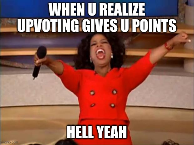 upvoting=points | WHEN U REALIZE UPVOTING GIVES U POINTS; HELL YEAH | image tagged in memes,oprah you get a | made w/ Imgflip meme maker