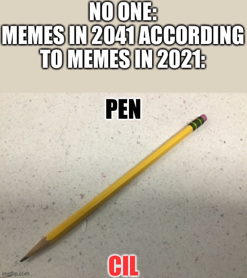 Memes in 2022 be like... wait... | NO ONE:
MEMES IN 2041 ACCORDING TO MEMES IN 2021:; PEN; CIL | image tagged in pencil | made w/ Imgflip meme maker