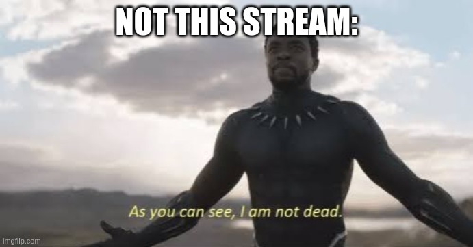 As you can see, i am not dead | NOT THIS STREAM: | image tagged in as you can see i am not dead | made w/ Imgflip meme maker