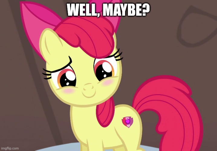 Cute Applebloom (MLP) | WELL, MAYBE? | image tagged in cute applebloom mlp | made w/ Imgflip meme maker