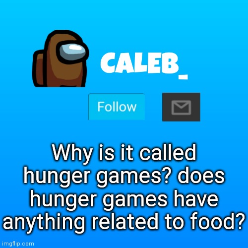 Caleb_ Announcement | Why is it called hunger games? does hunger games have anything related to food? | image tagged in caleb_ announcement | made w/ Imgflip meme maker